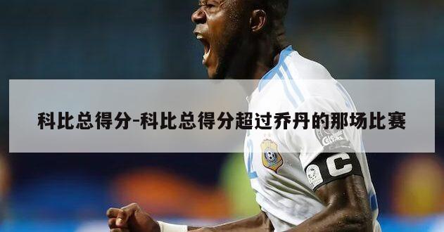 科比总得分-科比总得分超过乔丹的那场比赛