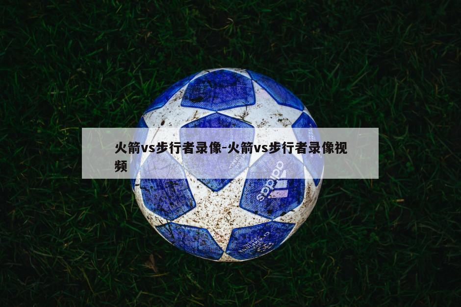 火箭vs步行者录像-火箭vs步行者录像视频