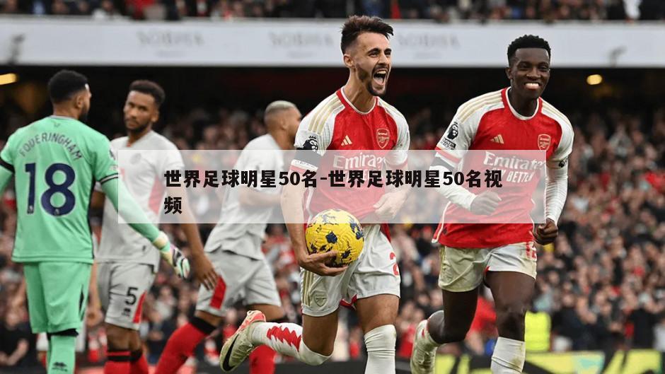 世界足球明星50名-世界足球明星50名视频