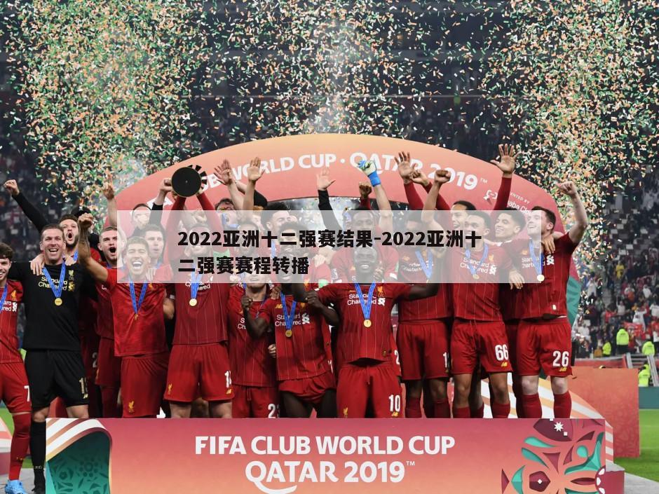 2022亚洲十二强赛结果-2022亚洲十二强赛赛程转播