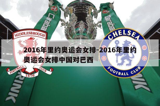2016年里约奥运会女排-2016年里约奥运会女排中国对巴西